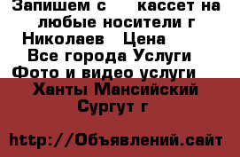 Запишем с VHS кассет на любые носители г Николаев › Цена ­ 50 - Все города Услуги » Фото и видео услуги   . Ханты-Мансийский,Сургут г.